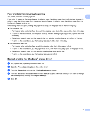 Page 32Printing Methods
22
1
Paper orientation for manual duplex printing1
The printer prints the second page first.
If you print 10 pages on 5 sheets of paper, it will print page 2 and then page 1 on the first sheet of paper. It 
will print page 4 and then page 3 on the second sheet of paper. It will print page 6 and then page 5 on the 
third sheet of paper, and so on.
When doing manual duplex printing, the paper must be put in the paper tray in the following way:
For the paper tray:
 Put the side to be...