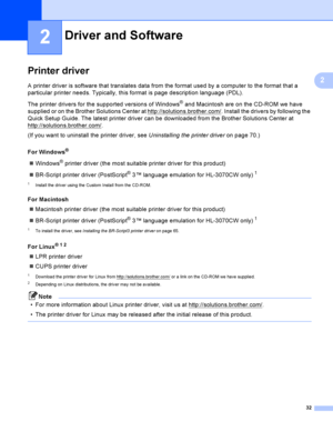 Page 4232
2
2
Printer driver2
A printer driver is software that translates data from the format used by a computer to the format that a 
particular printer needs. Typically, this format is page description language (PDL).
The printer drivers for the supported versions of Windows
® and Macintosh are on the CD-ROM we have 
supplied or on the Brother Solutions Center at http://solutions.brother.com/
. Install the drivers by following the 
Quick Setup Guide. The latest printer driver can be downloaded from the...