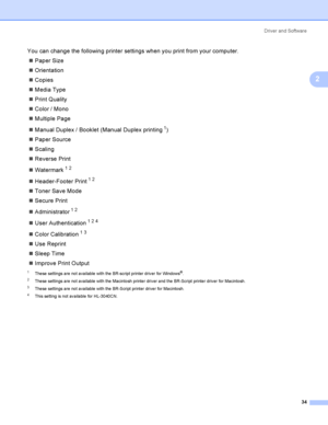 Page 44Driver and Software
34
2
You can change the following printer settings when you print from your computer.
Paper Size
Orientation
Copies
Media Type
Print Quality
Color / Mono
Multiple Page
Manual Duplex / Booklet (Manual Duplex printing
1)
Paper Source
Scaling
Reverse Print
Watermark
12
Header-Footer Print12
Toner Save Mode
Secure Print
Administrator
12
User Authentication124
Color Calibration13
Use Reprint
Sleep Time
Improve Print Output
1These settings are not available with the...