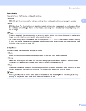 Page 47Driver and Software
37
2
Print Quality2
You can choose the following print quality settings.
Normal
600×600 dpi. Recommended for ordinary printing. Good print quality with reasonable print speeds.
Fine
2400 dpi class. The finest print mode. Use this mode to print precise images such as photographs. Since 
the print data is much larger than in normal mode, processing time / data transfer time and printing time 
will be longer.
Note
 The print speed will change depending on what print quality setting...