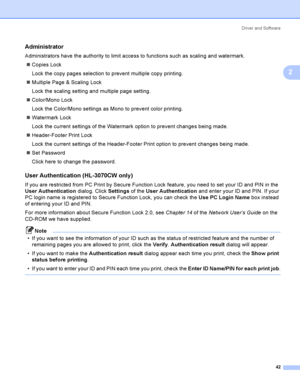 Page 52Driver and Software
42
2
Administrator2
Administrators have the authority to limit access to functions such as scaling and watermark.
Copies Lock
Lock the copy pages selection to prevent multiple copy printing.
Multiple Page & Scaling Lock
Lock the scaling setting and multiple page setting.
Color/Mono Lock
Lock the Color/Mono settings as Mono to prevent color printing.
Watermark Lock
Lock the current settings of the Watermark option to prevent changes being made.
Header-Footer Print Lock
Lock the...