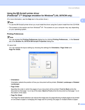 Page 58Driver and Software
48
2 Using the BR-Script3 printer driver
(PostScript® 3™ language emulation for Windows®) (HL-3070CW only )2
(For more information, see the Help text in the printer driver.)
Note
 To use the BR-Script3 printer driver you must install the driver using the Custom Install from the CD-ROM.
 The screens in this section are from Windows
® XP. The screens on your computer may vary depending 
on your operating system.
 
Printing Preferences2
Note
You can access the Printing Preferences...