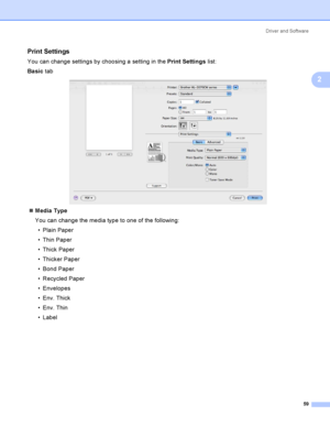 Page 69Driver and Software
59
2
Print Settings2
You can change settings by choosing a setting in the Print Settings list:
Basic tab
 
Media Type
You can change the media type to one of the following:
 Plain Paper
 Thin Paper
 Thick Paper
 Thicker Paper
 Bond Paper
 Recycled Paper
 Envelopes
 Env. Thick
 Env. Thin
 Label
 