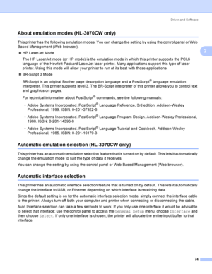 Page 84Driver and Software
74
2
About emulation modes (HL-3070CW only)2
This printer has the following emulation modes. You can change the setting by using the control panel or Web 
Based Management (Web browser).
HP LaserJet Mode
The HP LaserJet mode (or HP mode) is the emulation mode in which this printer supports the PCL6 
language of the Hewlett-Packard LaserJet laser printer. Many applications support this type of laser 
printer. Using this mode will allow your printer to run at its best with those...