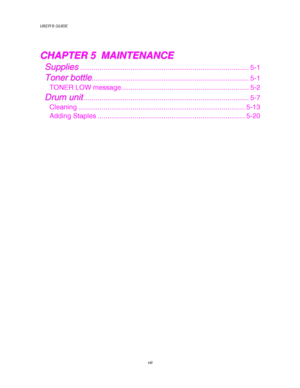 Page 12USER’S GUIDE
viii
C C
H H
A A
P P
T T
E E
R R
   
5 5
   
   
M M
A A
I I
N N
T T
E E
N N
A A
N N
C C
E E
S S
u u
p p
p p
l l
i i
e e
s s....................................................................................... 5-1
T T
o o
n n
e e
r r
   
b b
o o
t t
t t
l l
e e................................................................................. 5-1
TONER LOW message.................................................................. 5-2
D D
r r
u u
m m
   
u u
n n
i i
t...