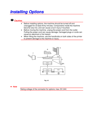 Page 1254-2
I I
n n
s s
t t
a a
l l
l l
i i
n n
g g
   
O O
p p
t t
i i
o o
n n
s s
!Caution
• Before installing options, the machine should be turned off and
unplugged for at least thirty minutes. Components inside the machine
become very hot, and can cause a burn injury if touched.
• Before moving the machine, unplug the power cord from the outlet.
Pulling the power cord can cause damage. Damaged plugs or cords can
cause an electrical or fire hazard.
• When lifting the machine, use the handholds on both sides...