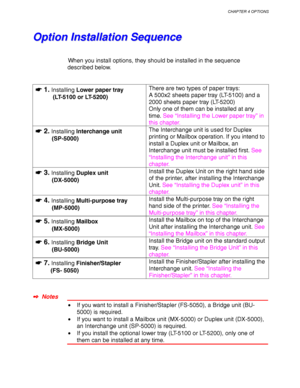 Page 126CHAPTER 4 OPTIONS
4-3
O O
p p
t t
i i
o o
n n
   
I I
n n
s s
t t
a a
l l
l l
a a
t t
i i
o o
n n
   
S S
e e
q q
u u
e e
n n
c c
e e
When you install options, they should be installed in the sequence
described below.
☛
☛☛ ☛ 1. Installing Lower paper tray
         (LT-5100 or LT-5200)There are two types of paper trays:
A 500x2 sheets paper tray (LT-5100) and a
2000 sheets paper tray (LT-5200)
Only one of them can be installed at any
time. See “Installing the Lower paper tray” in
this chapter.
☛
☛☛ ☛ 2....