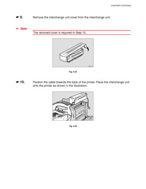 Page 140CHAPTER 4 OPTIONS
4-17
☛
☛☛ ☛ 9.Remove the interchange unit cover from the interchange unit.
✒ Note
The removed cover is required in Step 15.
ZAEP500E
Fig. 4-24
☛
☛☛ ☛ 10.Position the cable towards the back of the printer. Place the interchange unit
onto the printer as shown in the illustration.
ZAEP700E
Fig. 4-25
 