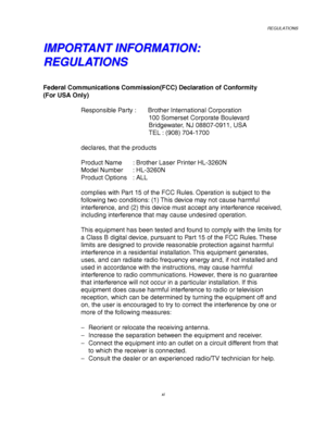 Page 15REGULATIONS
xi
I I
M M
P P
O O
R R
T T
A A
N N
T T
   
I I
N N
F F
O O
R R
M M
A A
T T
I I
O O
N N
: :
R R
E E
G G
U U
L L
A A
T T
I I
O O
N N
S S
Federal Communications Commission(FCC) Declaration of Conformity
(For USA Only)
Responsible Party : Brother International Corporation
100 Somerset Corporate Boulevard
Bridgewater, NJ 08807-0911, USA
TEL : (908) 704-1700
declares, that the products
Product Name : Brother Laser Printer HL-3260N
Model Number : HL-3260N
Product Options : ALL
complies with Part 15...