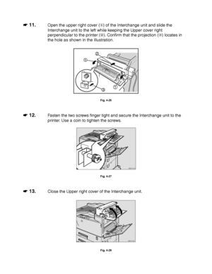 Page 1414-18
☛
☛☛ ☛ 11.Open the upper right cover () of the Interchange unit and slide the
Interchange unit to the left while keeping the Upper cover right
perpendicular to the printer (). Confirm that the projection () locates in
the hole as shown in the illustration.
13
1
2
Fig. 4-26
☛
☛☛ ☛ 12.Fasten the two screws finger tight and secure the Interchange unit to the
printer. Use a coin to tighten the screws.
ZAEP161E
Fig. 4-27
☛
☛☛ ☛ 13.Close the Upper right cover of the Interchange unit.
ZAEP162E 
Fig. 4-28
 