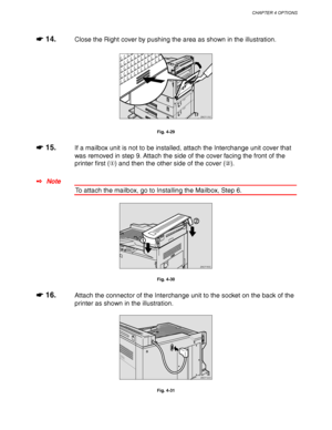 Page 142CHAPTER 4 OPTIONS
4-19
☛
☛☛ ☛ 14.Close the Right cover by pushing the area as shown in the illustration.
ZAEP170E 
Fig. 4-29
☛
☛☛ ☛ 15.If a mailbox unit is not to be installed, attach the Interchange unit cover that
was removed in step 9. Attach the side of the cover facing the front of the
printer first () and then the other side of the cover ().
✒ Note
To attach the mailbox, go to Installing the Mailbox, Step 6.
ZAEP180E 
Fig. 4-30
☛
☛☛ ☛ 16.Attach the connector of the Interchange unit to the socket...