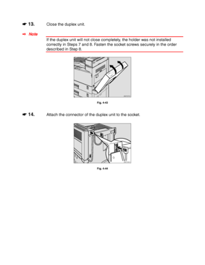 Page 1494-26
☛
☛☛ ☛ 13.Close the duplex unit.
✒ Note
If the duplex unit will not close completely, the holder was not installed
correctly in Steps 7 and 8. Fasten the socket screws securely in the order
described in Step 8.
ZAEP270E 
Fig. 4-43
☛
☛☛ ☛ 14.Attach the connector of the duplex unit to the socket.
ZAEP280E 
Fig. 4-44
 