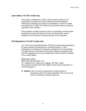 Page 17REGULATIONS
xiii
Laser Safety (110-120 V model only)
This printer is certified as a Class I laser product under the U.S.
Department of Health and Human Services (DHHS) Radiation
Performance Standard according to the Radiation Control for Health
and Safety Act of 1968. This means that the printer does not produce
hazardous laser radiation.
Since radiation emitted inside the printer is completely confined within
protective housings and external covers, the laser beam cannot
escape from the machine during...