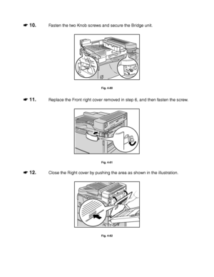 Page 1714-48
☛
☛☛ ☛ 10.Fasten the two Knob screws and secure the Bridge unit.
Fig. 4-80
☛
☛☛ ☛ 11.Replace the Front right cover removed in step 6, and then fasten the screw.
Fig. 4-81
☛
☛☛ ☛ 12.Close the Right cover by pushing the area as shown in the illustration.
Fig. 4-82
 