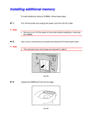 Page 1814-58
I I
n n
s s
t t
a a
l l
l l
i i
n n
g g
   
a a
d d
d d
i i
t t
i i
o o
n n
a a
l l
   
m m
e e
m m
o o
r r
y y
To install additional memory (DIMMs), follow these steps:
☛
☛☛ ☛ 1.Turn off the printer and unplug the power cord from the AC outlet.
✒ Note
• Be sure to turn off the power to the printer before installing or removing
the DIMMs.
☛
☛☛ ☛ 2.Use a coin to remove the six screws and remove the Printer board cover.
✒ Note
• The removed cover and screws are required in step 6.
Fig. 4-95
☛
☛☛ ☛...