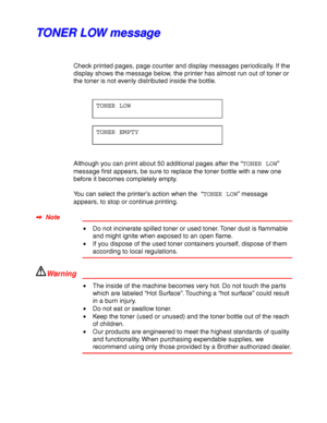 Page 1905-2
T T
O O
N N
E E
R R
   
L L
O O
W W
   
m m
e e
s s
s s
a a
g g
e e
Check printed pages, page counter and display messages periodically. If the
display shows the message below, the printer has almost run out of toner or
the toner is not evenly distributed inside the bottle.
TONER LOW
TONER EMPTY
Although you can print about 50 additional pages after the “TONER LOW”
message first appears, be sure to replace the toner bottle with a new one
before it becomes completely empty.
You can select the...