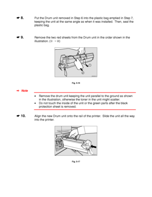 Page 1985-10
☛
☛☛ ☛ 8.Put the Drum unit removed in Step 6 into the plastic bag emptied in Step 7,
keeping the unit at the same angle as when it was installed.  Then, seal the
plastic bag.
☛
☛☛ ☛ 9.Remove the two red sheets from the Drum unit in the order shown in the
illustration. (  )
ZAEM350E 
1
2
Fig. 5-16
✒ Note
• Remove the drum unit keeping the unit parallel to the ground as shown
in the illustration, otherwise the toner in the unit might scatter.
• Do not touch the inside of the unit or the green parts...