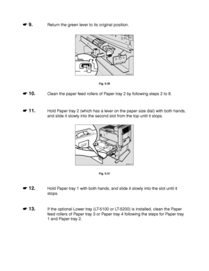 Page 2045-16
☛
☛☛ ☛ 9.Return the green lever to its original position.
ZAEM091E 
Fig. 5-30
☛
☛☛ ☛ 10.Clean the paper feed rollers of Paper tray 2 by following steps 2 to 8.
☛
☛☛ ☛ 11.Hold Paper tray 2 (which has a lever on the paper size dial) with both hands,
and slide it slowly into the second slot from the top until it stops.
ZAEM141E 
Fig. 5-31
☛
☛☛ ☛ 12.Hold Paper tray 1 with both hands, and slide it slowly into the slot until it
stops.
☛
☛☛ ☛ 13.If the optional Lower tray (LT-5100 or LT-5200) is installed,...