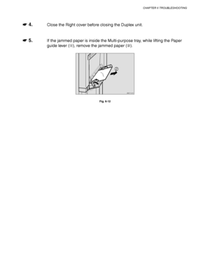 Page 222CHAPTER 6 TROUBLESHOOTING
6-11
☛
☛☛ ☛ 4.Close the Right cover before closing the Duplex unit.
☛
☛☛ ☛ 5.If the jammed paper is inside the Multi-purpose tray, while lifting the Paper
guide lever (), remove the jammed paper ().
ZAEY191E 
1
2
Fig. 6-12
 