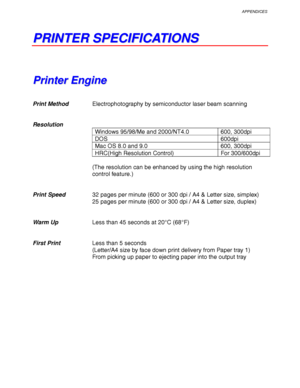 Page 243APPENDICES
Appendix–1
P P
R R
I I
N N
T T
E E
R R
   
S S
P P
E E
C C
I I
F F
I I
C C
A A
T T
I I
O O
N N
S S
P P
r r
i i
n n
t t
e e
r r
   
E E
n n
g g
i i
n n
e e
Print MethodElectrophotography by semiconductor laser beam scanning
Resolution
Windows 95/98/Me and 2000/NT4.0 600, 300dpi
DOS 600dpi
Mac OS 8.0 and 9.0 600, 300dpi
HRC(High Resolution Control) For 300/600dpi
(The resolution can be enhanced by using the high resolution
control feature.)
Print Speed32 pages per minute (600 or 300 dpi / A4 &...