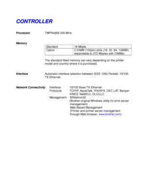 Page 244Appendix–2
C C
O O
N N
T T
R R
O O
L L
L L
E E
R R
ProcessorTMPR4955 200 MHz
Memory
Standard 16 Mbyte
Option 2 DIMM (100pin) slots (16, 32, 64, 128MB):
expandable to 272 Mbytes with DIMMs)
The standard fitted memory can vary depending on the printer
model and country where it is purchased.
InterfaceAutomatic interface selection between IEEE 1284 Parallel, 10/100
TX Ethernet.
Network ConnectivityInterface: 10/100 Base TX Ethernet
Protocols: TCP/IP, AppleTalk, IPX/SPX, DEC LAT, Banyan
VINES, NetBEUI,...