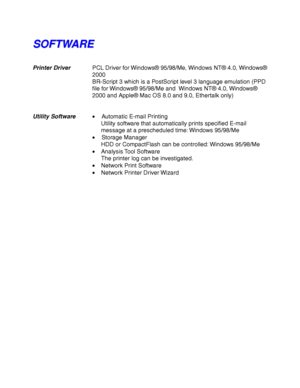 Page 246Appendix–4
S S
O O
F F
T T
W W
A A
R R
E E
Printer DriverPCL Driver for Windows® 95/98/Me, Windows NT® 4.0, Windows®
2000
BR-Script 3 which is a PostScript level 3 language emulation (PPD
file for Windows® 95/98/Me and  Windows NT® 4.0, Windows®
2000 and Apple® Mac OS 8.0 and 9.0, Ethertalk only)
Utility Software•Automatic E-mail Printing
Utility software that automatically prints specified E-mail
message at a prescheduled time: Windows 95/98/Me
•Storage Manager
HDD or CompactFlash can be controlled:...