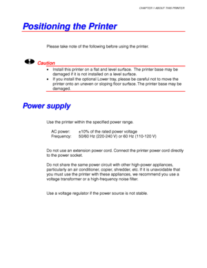 Page 33CHAPTER 1 ABOUT THIS PRINTER
1-9
P P
o o
s s
i i
t t
i i
o o
n n
i i
n n
g g
   
t t
h h
e e
   
P P
r r
i i
n n
t t
e e
r r
Please take note of the following before using the printer.
!Caution
• Install this printer on a flat and level surface.  The printer base may be
damaged if it is not installed on a level surface.
• If you install the optional Lower tray, please be careful not to move the
printer onto an uneven or sloping floor surface. The printer base may be
damaged.
P P
o o
w w
e e
r r
   
s s
u...