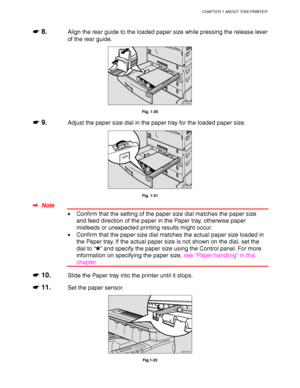 Page 49CHAPTER 1 ABOUT THIS PRINTER
1-25
☛
☛☛ ☛ 8.Align the rear guide to the loaded paper size while pressing the release lever
of the rear guide.
ZAEY033E 
Fig. 1-20
☛
☛☛ ☛ 9.Adjust the paper size dial in the paper tray for the loaded paper size.
ZAEY050E 
Fig. 1-21
✒
✒✒ ✒  Note
• Confirm that the setting of the paper size dial matches the paper size
and feed direction of the paper in the Paper tray, otherwise paper
misfeeds or unexpected printing results might occur.
• Confirm that the paper size dial...