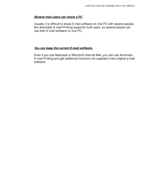 Page 74CHAPTER 2 BEFORE WORKING WITH THE PRINTER
2-15
Several mail users can share a PC
Usually, it is difficult to share E-mail software on one PC with several people.
But Automatic E-mail Printing supports multi-users, so several people can
use their E-mail software on one PC.
You can keep the current E-mail software.
Even if you use Netscape or Microsoft Internet Mail, you can use Automatic
E-mail Printing and get additional functions not supplied in the original e-mail
software.
 