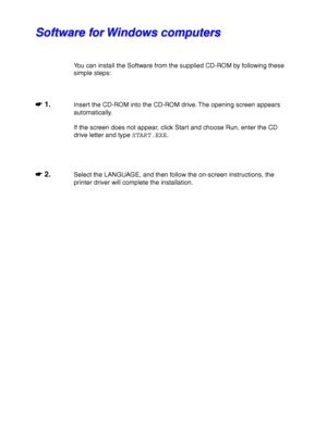 Page 772-18
S S
o o
f f
t t
w w
a a
r r
e e
   
f f
o o
r r
   
W W
i i
n n
d d
o o
w w
s s
   
c c
o o
m m
p p
u u
t t
e e
r r
s s
You can install the Software from the supplied CD-ROM by following these
simple steps:
☛
☛☛ ☛ 1.Insert the CD-ROM into the CD-ROM drive. The opening screen appears
automatically.
If the screen does not appear, click Start and choose Run, enter the CD
drive letter and type START.EXE.
☛
☛☛ ☛ 2.Select the LANGUAGE, and then follow the on-screen instructions, the
printer driver will...