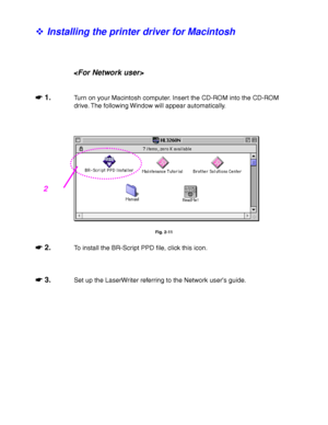 Page 792-20
! Installing the printer driver for Macintosh

☛
☛☛ ☛ 1.
Turn on your Macintosh computer. Insert the CD-ROM into the CD-ROM
drive. The following Window will appear automatically.
Fig. 2-11
☛
☛☛ ☛ 2.To install the BR-Script PPD file, click this icon.
☛
☛☛ ☛ 3.Set up the LaserWriter referring to the Network user’s guide.
2
 