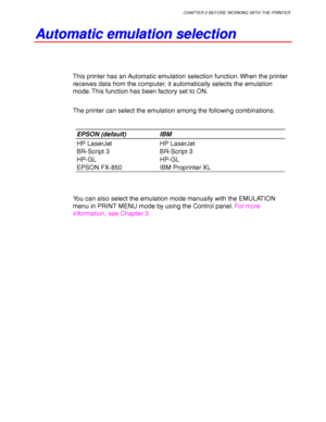 Page 80CHAPTER 2 BEFORE WORKING WITH THE PRINTER
2-21
A A
u u
t t
o o
m m
a a
t t
i i
c c
   
e e
m m
u u
l l
a a
t t
i i
o o
n n
   
s s
e e
l l
e e
c c
t t
i i
o o
n n
This printer has an Automatic emulation selection function. When the printer
receives data from the computer, it automatically selects the emulation
mode. This function has been factory set to ON.
The printer can select the emulation among the following combinations:
EPSON (default) IBM
HP LaserJet HP LaserJet
BR-Script 3 BR-Script 3
HP-GL...