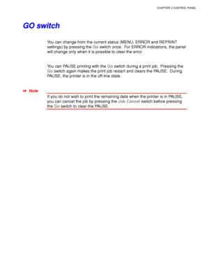 Page 87CHAPTER 3 CONTROL PANEL
3-3
G G
O O
   
s s
w w
i i
t t
c c
h h
You can change from the current status (MENU, ERROR and REPRINT
settings) by pressing the Go switch once.  For ERROR indications, the panel
will change only when it is possible to clear the error.
You can PAUSE printing with the Go switch during a print job.  Pressing the
Go switch again makes the print job restart and clears the PAUSE.  During
PAUSE, the printer is in the off-line state.
✒
✒✒ ✒  Note
If you do not wish to print the...