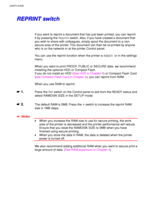 Page 90USER’S GUIDE
3-6
R R
E E
P P
R R
I I
N N
T T
   
s s
w w
i i
t t
c c
h h
If you want to reprint a document that has just been printed, you can reprint
it by pressing the Reprint switch. Also, if you have created a document that
you wish to share with colleagues, simply spool the document to a non-
secure area of the printer. This document can then be re-printed by anyone
who is on the network or at the printer Control panel.
You can use the reprint function when the printer is READY or in the settings...