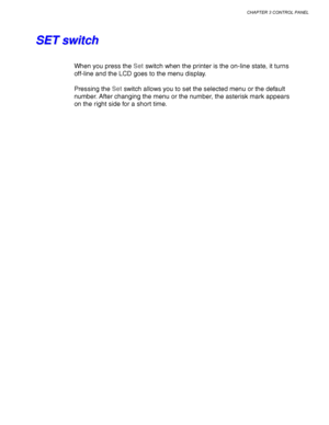Page 99CHAPTER 3 CONTROL PANEL
3-15
S S
E E
T T
   
s s
w w
i i
t t
c c
h h
When you press the Set switch when the printer is the on-line state, it turns
off-line and the LCD goes to the menu display.
Pressing the Set switch allows you to set the selected menu or the default
number. After changing the menu or the number, the asterisk mark appears
on the right side for a short time.
 