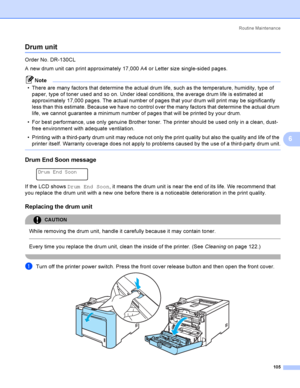 Page 114Rout i ne  Ma i nt e na nce
105
6
Drum unit6
Order No. DR-130CL
A new drum unit can print approximately 17,000 A4 or Letter size single-sided pages.
Note
 There are many factors that determine the actual drum life, such as the temperature, humidity, type of 
paper, type of toner used and so on. Under ideal conditions, the average drum life is estimated at 
approximately 17,000 pages. The actual number of pages that your drum will print may be significantly 
less than this estimate. Because we have no...