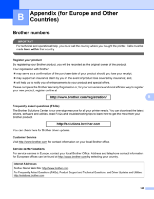 Page 197188
B
B
Brother numbersB
IMPORTANT
For technical and operational help, you must call the country where you bought the printer. Calls must be 
made from within that country.
 
Register your productB
By registering your Brother product, you will be recorded as the original owner of the product.
Your registration with Brother:
may serve as a confirmation of the purchase date of your product should you lose your receipt;
may support an insurance claim by you in the event of product loss covered by...