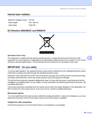 Page 199Appendix  (for Europe and Other Countri es)
190
B
Internal laser radiationB
EU Directive 2002/96/EC and EN50419B
 
(European Union only)
This equipment is marked with the above recycling symbol. It means that at the end of the life of the 
equipment you must dispose of it separately at an appropriate collection point and not place it in the normal 
domestic unsorted waste stream. This will benefit the environment for all. (European Union only)
IMPORTANT - for your safetyB
To ensure safe operation, the...