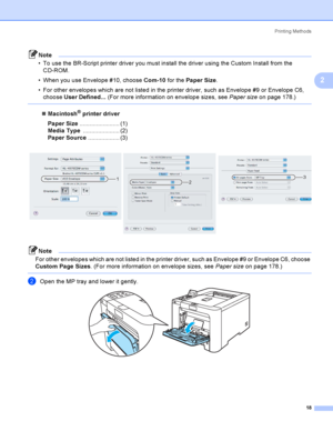 Page 27Printing Methods
18
2
Note
 To use the BR-Script printer driver you must install the driver using the Custom Install from the 
CD-ROM.
 When you use Envelope #10, choose Com-10 for the Paper Size.
 For other envelopes which are not listed in the printer driver, such as Envelope #9 or Envelope C6, 
choose User Defined... (For more information on envelope sizes, see Paper sizeon page 178.)
 
Macintosh® printer driver
Paper Size........................ (1)
Media Type...................... (2)
Paper...