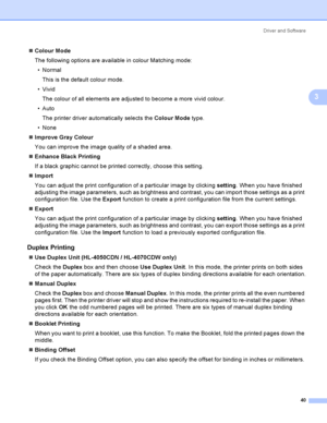 Page 49Driver and Software
40
3
Colour Mode
The following options are available in colour Matching mode:
Normal
This is the default colour mode.
 Vivid
The colour of all elements are adjusted to become a more vivid colour.
Auto
The printer driver automatically selects the Colour Mode ty pe.
 None
Improve Gray Colour
You can improve the image quality of a shaded area.
Enhance Black Printing
If a black graphic cannot be printed correctly, choose this setting.
Import
You can adjust the print configuration...