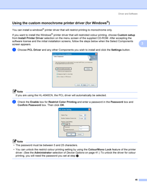 Page 55Driver and Software
46
3
Using the custom monochrome printer driver (for Windows®)3
You can install a windows® printer driver that will restrict printing to monochrome only. 
If you want to install the Windows
® printer driver that will restricted colour printing, choose Custom setup 
from Install Printer Driver selection on the menu screen of the supplied CD-ROM. After accepting the 
software license and the initial installation screens, follow the steps below when the Select Components 
screen...