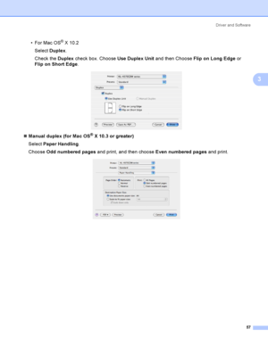 Page 66Driver and Software
57
3
 For Mac OS® X 10.2
Select Duplex.
Check the Duplex check box. Choose Use Duplex Unit and then Choose Flip on Long Edge or 
Flip on Short Edge.
 
Manual duplex (for Mac OS® X 10.3 or greater)
Select Paper Handling.
Choose Odd numbered pages and print, and then choose Even numbered pages and print.
 
 