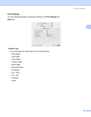 Page 67Driver and Software
58
3
Print Settings3
You can change settings by choosing a setting in the Print Settings list:
Basic tab
 
Media Type
You can change the media type to one of the following:
 Plain Paper
 Thin Paper
 Thick Paper
 Thicker Paper
 Bond Paper
 Recycled Paper
 Envelopes
 Env. Thick
 Env. Thin
 Postcard
 Label
 