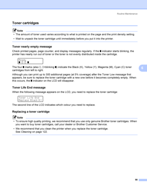 Page 107Rout i ne  Ma i nt e na nce
98
6
Toner cartridges6
Note
 The amount of toner used varies according to what is printed on the page and the print density setting.
 Wait to unpack the toner cartridge until immediately before you put it into the printer.
 
Toner nearly empty message6
Check printed pages, page counter, and display messages regularly. If the o indicator starts blinking, the 
printer has nearly run out of toner or the toner is not evenly distributed inside the cartridge.
 
Ready
o n n o
The...