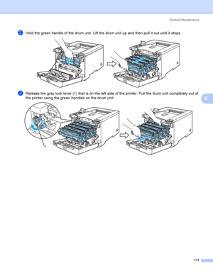 Page 126Rout i ne  Ma i nt e na nce
117
6
bHold the green handle of the drum unit. Lift the drum unit up and then pull it out until it stops. 
cRelease the gray lock lever (1) that is on the left side of the printer. Pull the drum unit completely out of 
the printer using the green handles on the drum unit.
 
1
 