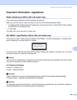 Page 198Appendix  (for Europe and Other Countri es)
189
B
Important information: regulationsB
Radio interference (220 to 240 volt model only)B
This printer follows EN55022 (CISPR Publication 22)/Class B.
Before you use this product, make sure that you use one of the following interface cables.
1 A shielded parallel interface cable with twisted-pair conductors and that it is marked IEEE 1284 compliant 
(HL-4050CDN / HL-4070CDW only).
2 A USB cable.
The cable must not be more than 2 meters long.
IEC 60825-1...