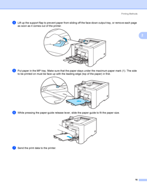 Page 25Printing Methods
16
2
dLift up the support flap to prevent paper from sliding off the face-down output tray, or remove each page 
as soon as it comes out of the printer.
 
ePut paper in the MP tray. Make sure that the paper stays under the maximum paper mark (1). The side 
to be printed on must be face up with the leading edge (top of the paper) in first.
 
fWhile pressing the paper-guide release lever, slide the paper guide to fit the paper size. 
gSend the print data to the printer.
1
 