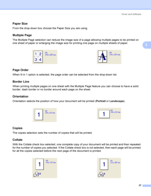 Page 46Driver and Software
37
3
Paper Size3
From the drop-down box choose the Paper Size you are using.
Multiple Page3
The Multiple Page selection can reduce the image size of a page allowing multiple pages to be printed on 
one sheet of paper or enlarging the image size for printing one page on multiple sheets of paper.
Page Order3
When N in 1 option is selected, the page order can be selected from the drop-down list. 
Border Line3
When printing multiple pages on one sheet with the Multiple Page feature you...