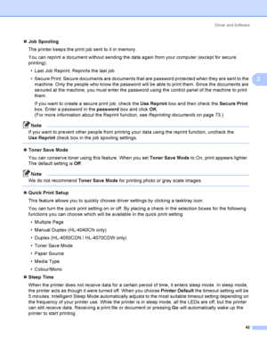 Page 51Driver and Software
42
3
Job Spooling
The printer keeps the print job sent to it in memory.
You can reprint a document without sending the data again from your computer (except for secure 
printing):
 Last Job Reprint: Reprints the last job
 Secure Print: Secure documents are documents that are password protected when they are sent to the 
machine. Only the people who know the password will be able to print them. Since the documents are 
secured at the machine, you must enter the password using the...