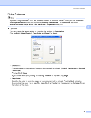 Page 57Driver and Software
48
3
Printing Preferences3
Note
If you are using Windows
® 2000, XP, Windows Vista™ or Windows Server® 2003, you can access the 
Printing Preferences dialog box by clicking Printing Preferences... in the General tab of the 
Brother HL-4050CDN(HL-4070CDW) BR-Script3 Properties dialog box.
 
Layout tab
You can change the layout setting by choosing the settings for Orientation, 
Print on Both Sides (Duplex), Page Order and Page Per Sheet.
 
Orientation
Orientation selects the position...